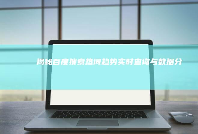 揭秘百度搜索热词趋势：实时查询与数据分析